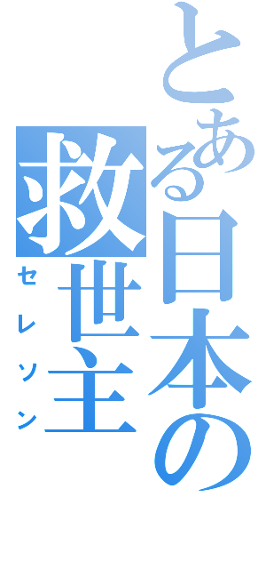 とある日本の救世主（セレソン）