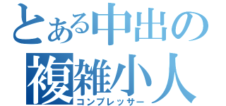 とある中出の複雑小人（コンプレッサー）