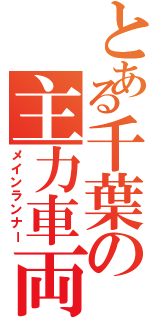 とある千葉の主力車両（メインランナー）