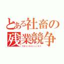 とある社畜の残業競争（ワガミハカイシャノタメ）