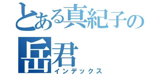 とある真紀子の岳君（インデックス）