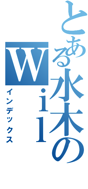 とある水木のＷｉｌ ＩＭＰ戦（インデックス）