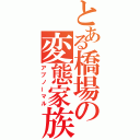 とある橋場の変態家族（アブノーマル）