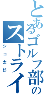 とあるゴルフ部のストライカー（シコ太郎）