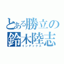 とある勝立の鈴木陸志（インデックス）