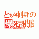 とある刺身の爆死謝罪（迫られた爆死の時）