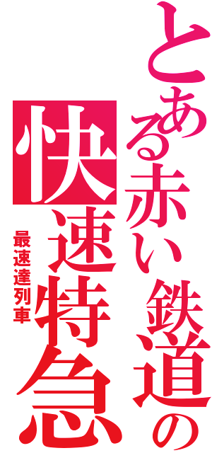 とある赤い鉄道の快速特急（　最速達列車　）