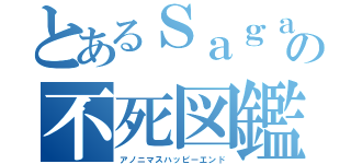 とあるＳａｇａの不死図鑑（アノニマスハッピーエンド）