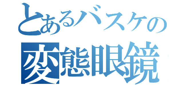 とあるバスケの変態眼鏡漢（）