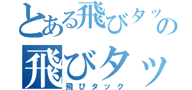 とある飛びタックの飛びタック（飛びタック）