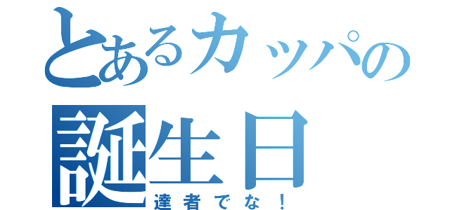 とあるカッパの誕生日（達者でな！）