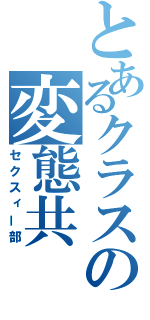 とあるクラスの変態共（セクスィー部）