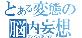 とある変態の脳内妄想（ブレインパラノイア）