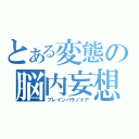 とある変態の脳内妄想（ブレインパラノイア）