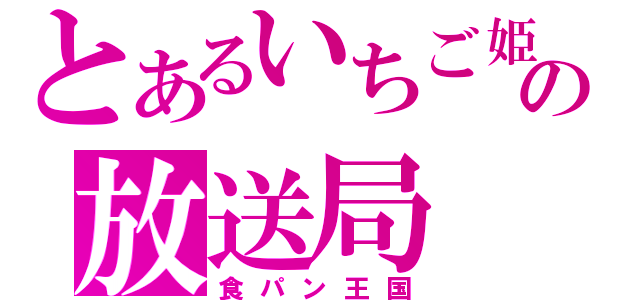 とあるいちご姫の放送局（食パン王国）