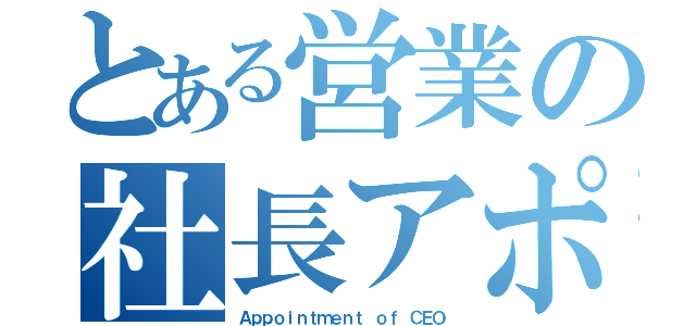 とある営業の社長アポ（Ａｐｐｏｉｎｔｍｅｎｔ ｏｆ ＣＥＯ）