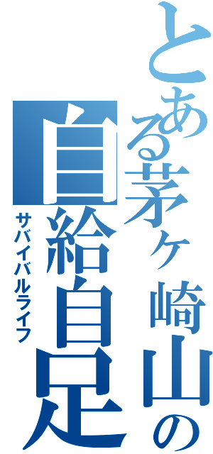 とある茅ヶ崎山の自給自足生活（サバイバルライフ）