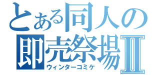 とある同人の即売祭場Ⅱ（ウィンターコミケ）