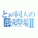 とある同人の即売祭場Ⅱ（ウィンターコミケ）