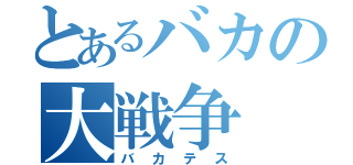 とあるバカの大戦争（バカテス）