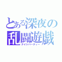 とある深夜の乱闘遊戯（ナイトパーティー）