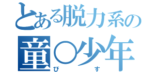 とある脱力系の童○少年（びす）