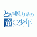 とある脱力系の童○少年（びす）