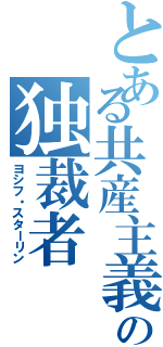 とある共産主義の独裁者（ヨシフ・スターリン）