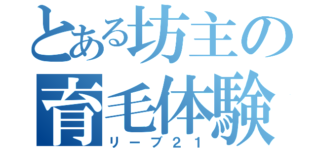 とある坊主の育毛体験（リーブ２１）