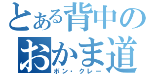 とある背中のおかま道（ボン・クレー）