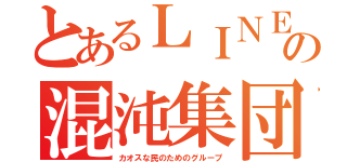 とあるＬＩＮＥの混沌集団（カオスな民のためのグループ）