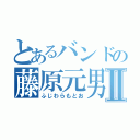 とあるバンドの藤原元男Ⅱ（ふじわらもとお）