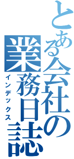 とある会社の業務日誌（インデックス）