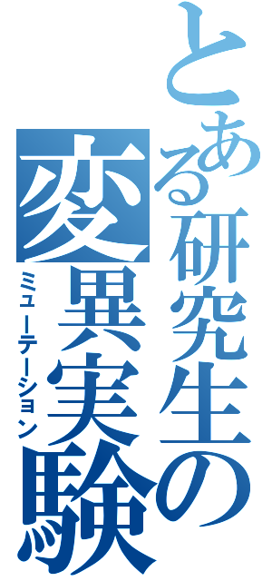 とある研究生の変異実験（ミューテーション）