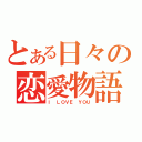 とある日々の恋愛物語（Ｉ ＬＯＶＥ ＹＯＵ）