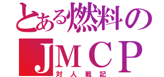 とある燃料のＪＭＣＰ（対人戦記）