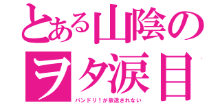 とある山陰のヲタ涙目（バンドリ！が放送されない）