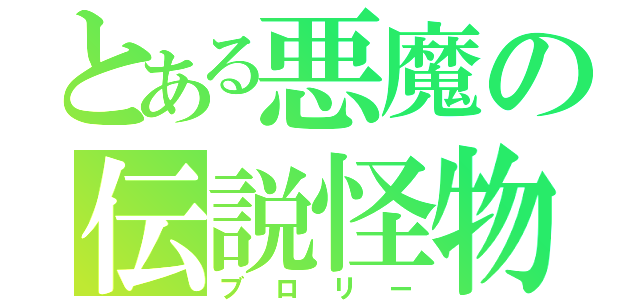 とある悪魔の伝説怪物（ブロリー）