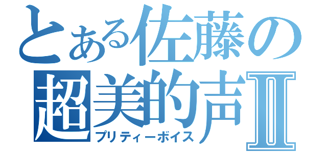 とある佐藤の超美的声Ⅱ（プリティーボイス）