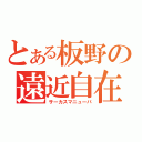 とある板野の遠近自在（サーカスマニューバ）