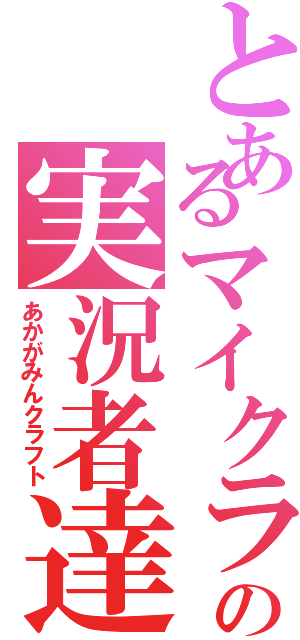 とあるマイクラの実況者達（あかがみんクラフト）