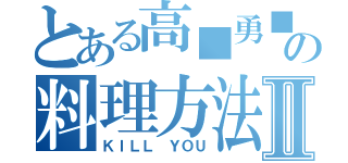 とある高■勇■の料理方法Ⅱ（ＫＩＬＬ ＹＯＵ）