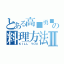 とある高■勇■の料理方法Ⅱ（ＫＩＬＬ ＹＯＵ）