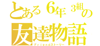 とある６年３組の友達物語（Ｆｒｉｅｎｄストーリー）