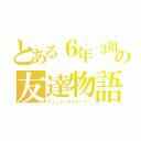 とある６年３組の友達物語（Ｆｒｉｅｎｄストーリー）