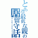 とある最低な親の居留守話（インデックス）