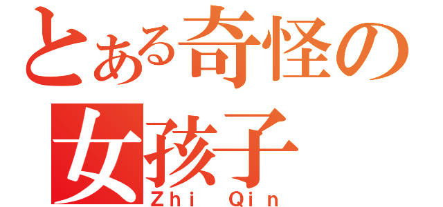 とある奇怪の女孩子（Ｚｈｉ Ｑｉｎ）