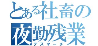 とある社畜の夜勤残業（デスマーチ）