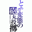 とある変態の砲丸投擲（メテオインパクト）