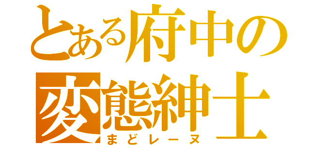 とある府中の変態紳士（まどレーヌ）